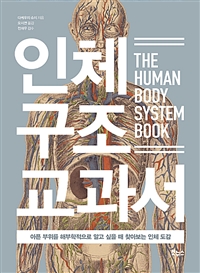 인체 구조 교과서=human body system book : 아픈 부위를 해부학적으로 알고 싶을 때 찾아보는 인체 도감