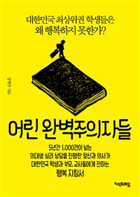 어린 완벽주의자들 : 대한민국 최상위권 학생들은 왜 행복하지 못한가?