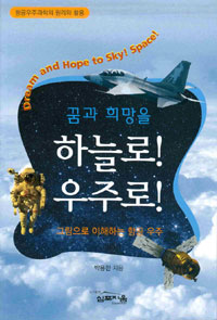 (꿈과 희망을)하늘로! 우주로! = Dream and hope to sky! space! : 그림으로 이해하는 항공 우주