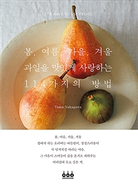 봄, 여름, 가을, 겨울 과일을 맛있게 사랑하는 114가지의 방법 : 114 way to use fruits