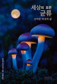 세상의 모든 균류 : 신비한 버섯의 삶
