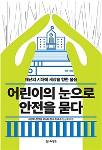 어린이의 눈으로 안전을 묻다 : 재난의 시대에 세상을 향한 물음