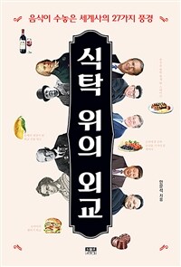 식탁 위의 외교 : 음식이 수놓은 세계사의 27가지 풍경