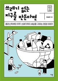 쓰레기 없는 지구를 만든다면 : 플라스틱부터 우주 쓰레기까지 세상을 구하는 환경 이야기