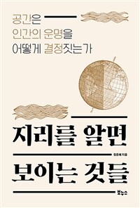 지리를 알면 보이는 것들 : 공간은 인간의 운명을 어떻게 결정짓는가