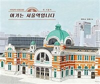 여기는 서울역입니다 : 100년의 시간을 품은 옛 서울역