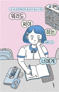 뭐라도 써야 하는 너에게 : 집 나간 문장력을 찾아 줄 6가지 글쓰기 비법