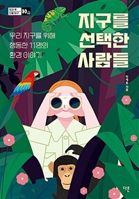 지구를 선택한 사람들 : 우리 지구를 위해 행동한 11명의 환경이야기