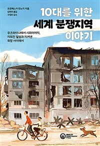 10대를 위한 세계 분쟁지역 이야기 : 우크라이나에서 시리아까지, 지워진 일상과 지켜낸 희망 사이에서