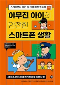 야무진 아이의 안전한 스마트폰 생활 : 스마트폰이 생긴 십 대를 위한 필독서