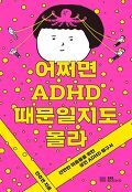 어쩌면 ADHD 때문일지도 몰라 : 산만한 마음들을 위한 성인 ADHD 탐구서