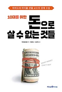 (10대를 위한)돈으로 살 수 없는 것들=What money can't buy : 하버드대 마이클 샌델 교수의 경제 수업