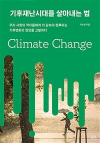 기후재난시대를 살아내는 법=Climate Change : 우리 사회의 약자들에게 더 깊숙이 침투하는 기후변화의 현장을 고발하다
