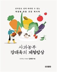 사과농부 강대욱의 제철밥상 : 남자들도 쉽게 따라할 수 있는 계절별 맞춤 건강 레시피