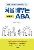 처음 배우는 ABA : 부모와 치료사를 위한 응용행동분석 강의. 이론편