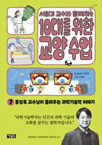 (서울대 교수와 함께하는)10대를 위한 교양 수업. 7, 홍성욱 교수님이 들려주는 과학기술학 이야기