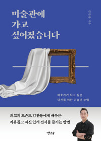 미술관에 가고 싶어졌습니다 : 애호가가 되고 싶은 당신을 위한 미술관 수업