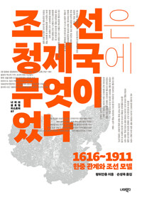 조선은 청 제국에 무엇이었나 : 1616-1911 한중 관계와 조선 모델