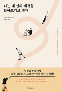 나는 내 안의 애착을 돌아보기로 했다 : 일상의 문제에서 삶을 뒤흔드는 트라우마까지 애착 심리학!