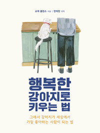 행복한 강아지로 키우는 법 : 그래서 강아지가 세상에서 가장 좋아하는 사람이 되는 법