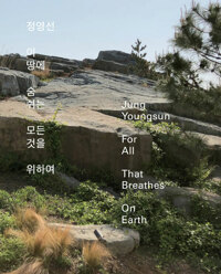 정영선=Jung Youngsun:for all that breathes on earth : 이 땅에 숨 쉬는 모든 것을 위하여